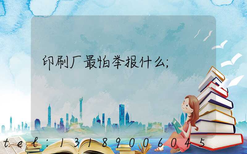 印刷厂最怕举报什么