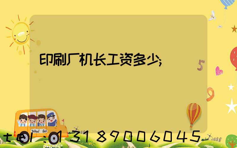 印刷厂机长工资多少