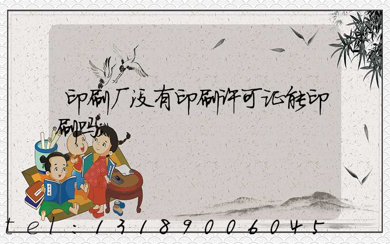印刷厂没有印刷许可证能印刷吗