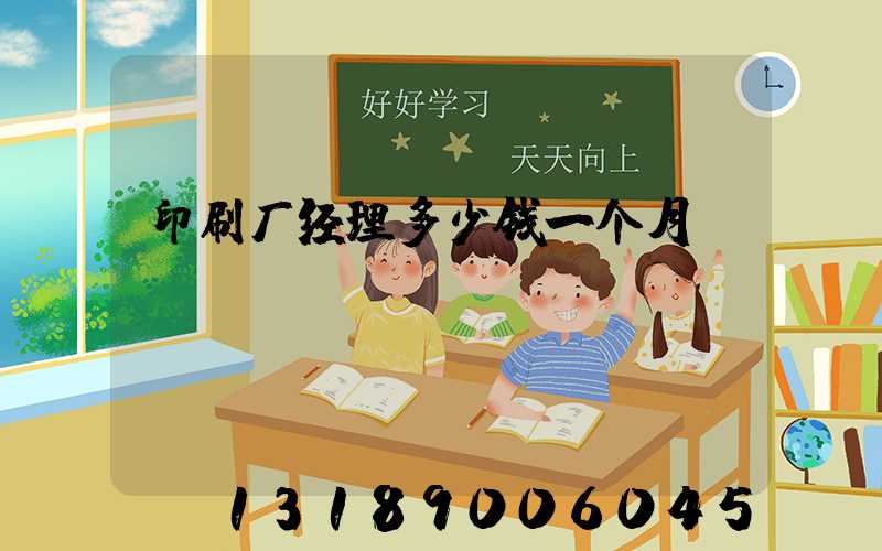 印刷厂经理多少钱一个月
