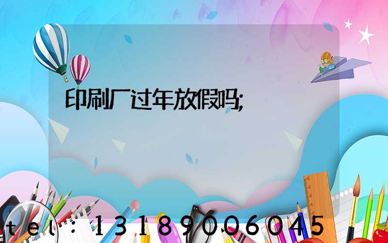 印刷厂过年放假吗