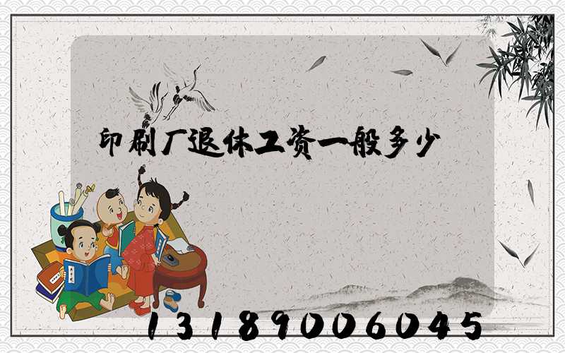 印刷厂退休工资一般多少