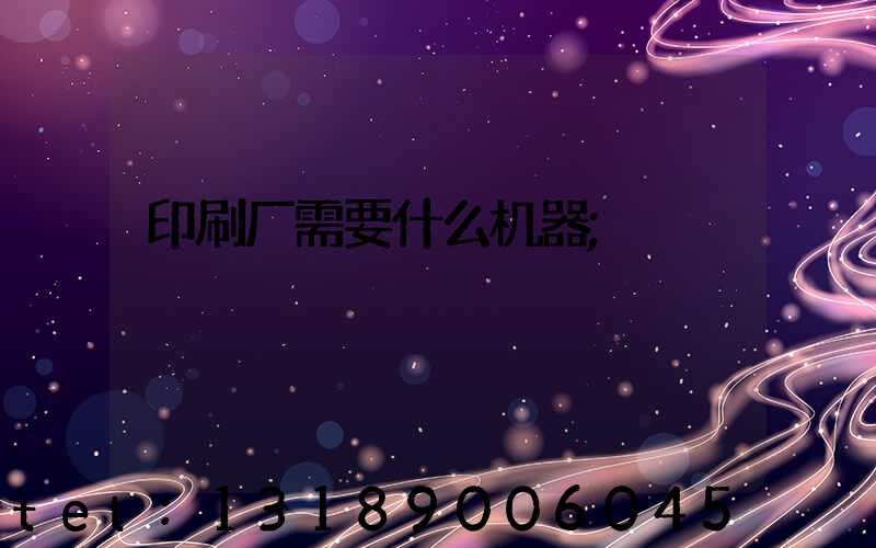 印刷厂需要什么机器