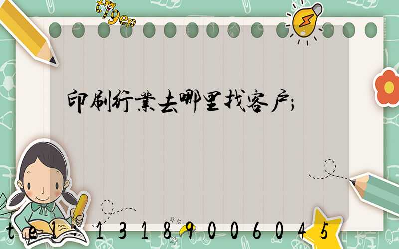 印刷行业去哪里找客户