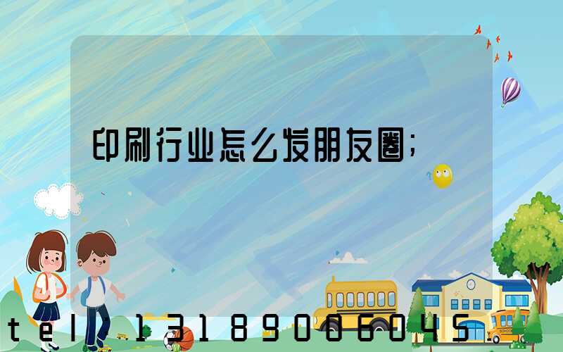 印刷行业怎么发朋友圈