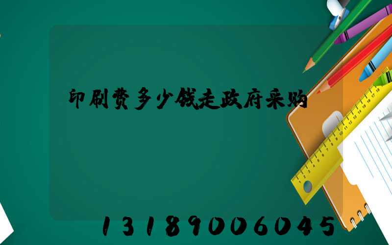 印刷费多少钱走政府采购