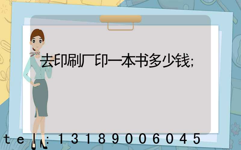 去印刷厂印一本书多少钱