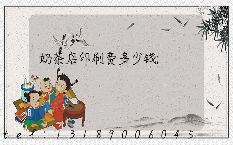 奶茶店印刷费多少钱