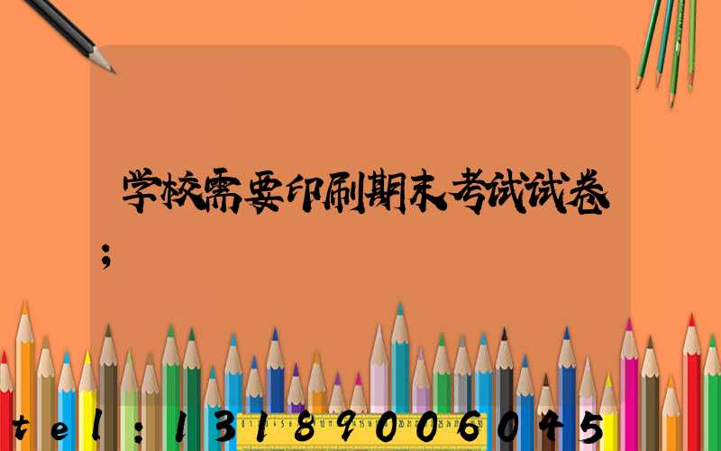 学校需要印刷期末考试试卷