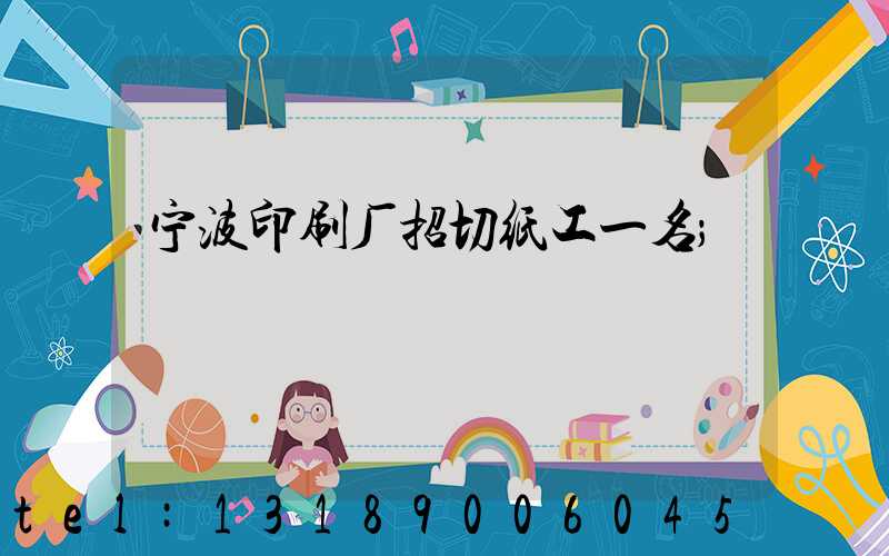 宁波印刷厂招切纸工一名