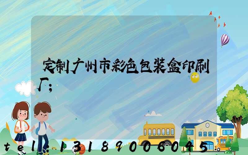 定制广州市彩色包装盒印刷厂