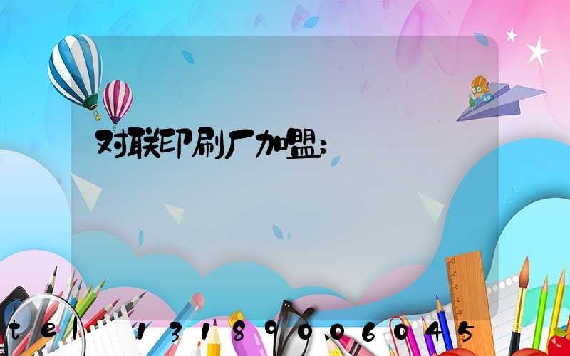 对联印刷厂加盟