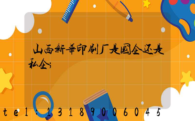 山西新华印刷厂是国企还是私企