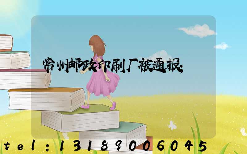 常州邮政印刷厂被通报