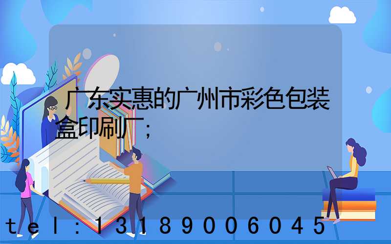 广东实惠的广州市彩色包装盒印刷厂