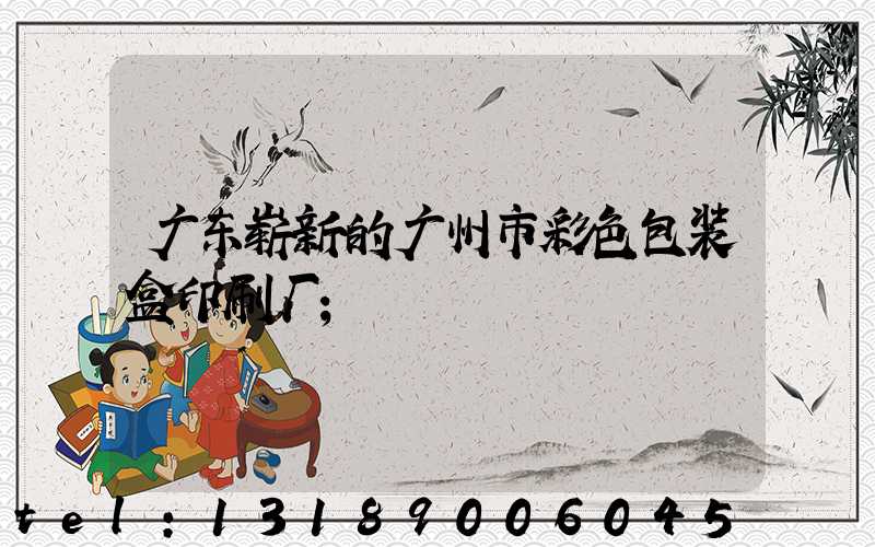 广东崭新的广州市彩色包装盒印刷厂
