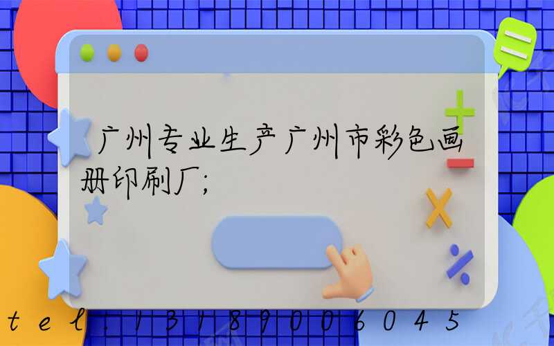 广州专业生产广州市彩色画册印刷厂