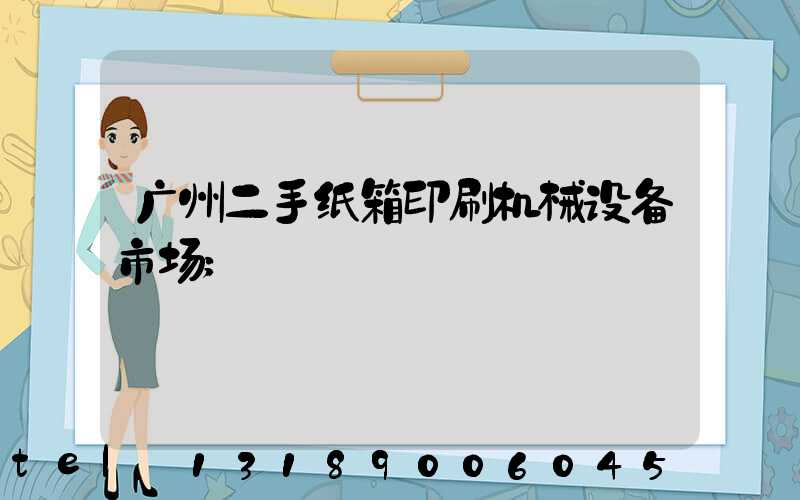 广州二手纸箱印刷机械设备市场