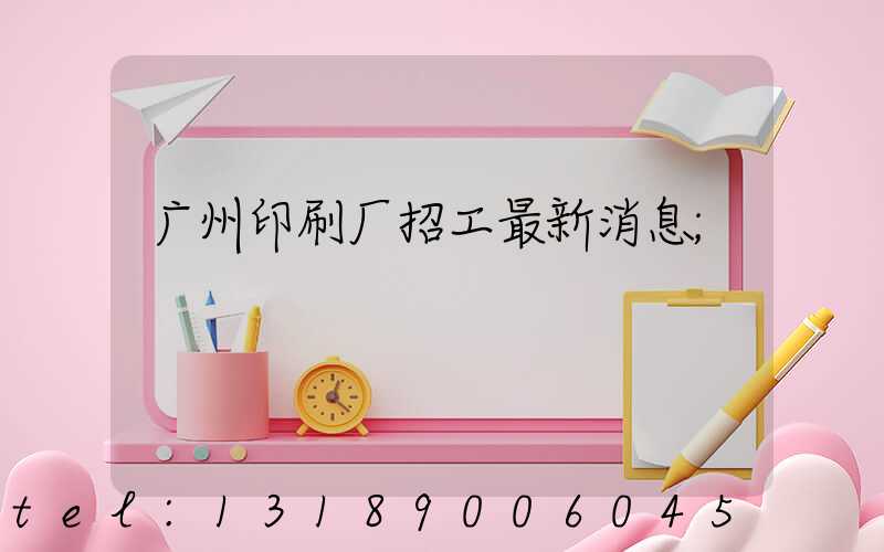 广州印刷厂招工最新消息
