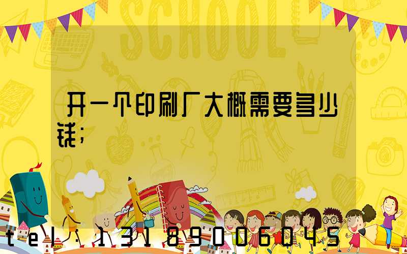 开一个印刷厂大概需要多少钱
