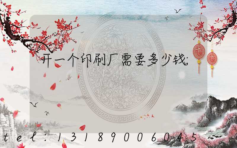开一个印刷厂需要多少钱