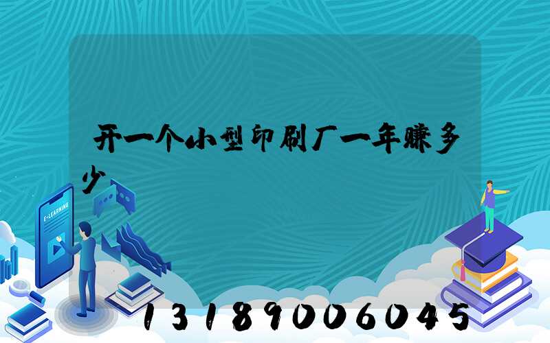 开一个小型印刷厂一年赚多少