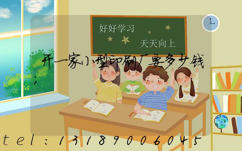 开一家小型印刷厂要多少钱