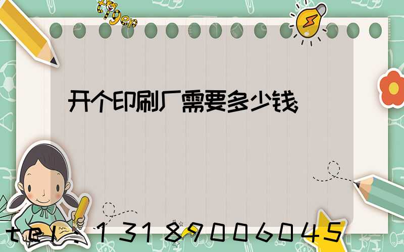 开个印刷厂需要多少钱