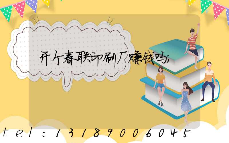 开个春联印刷厂赚钱吗