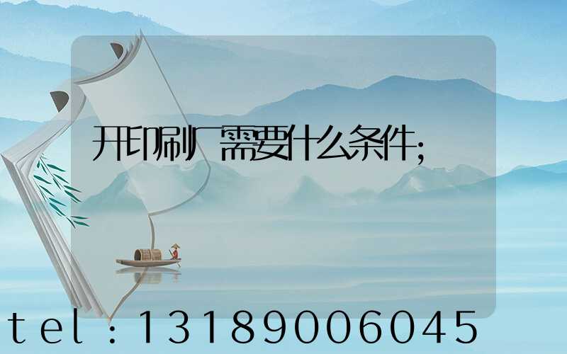 开印刷厂需要什么条件