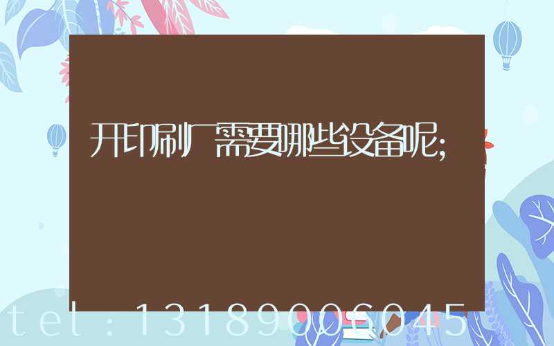 开印刷厂需要哪些设备呢