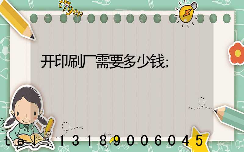 开印刷厂需要多少钱