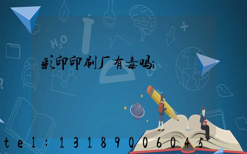 彩印印刷厂有毒吗