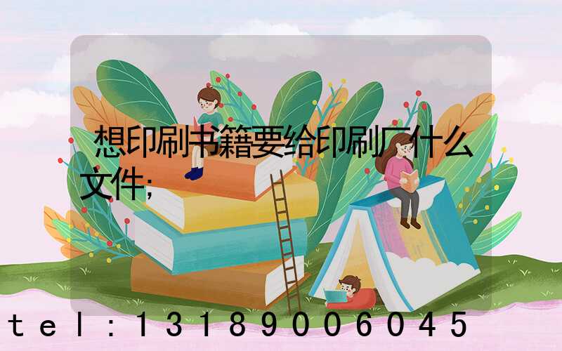 想印刷书籍要给印刷厂什么文件