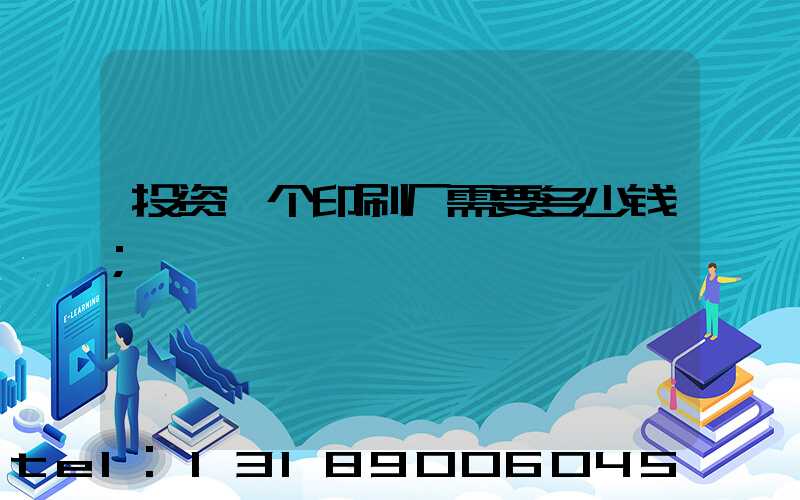 投资一个印刷厂需要多少钱