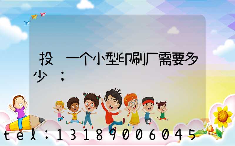 投资一个小型印刷厂需要多少钱