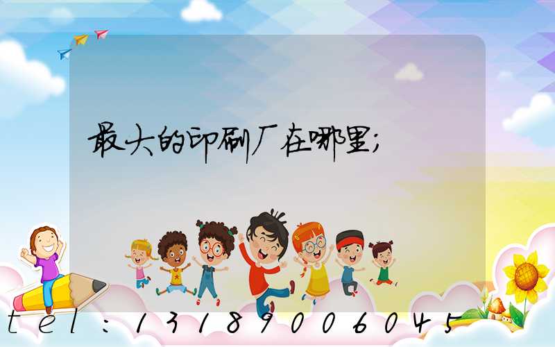 最大的印刷厂在哪里