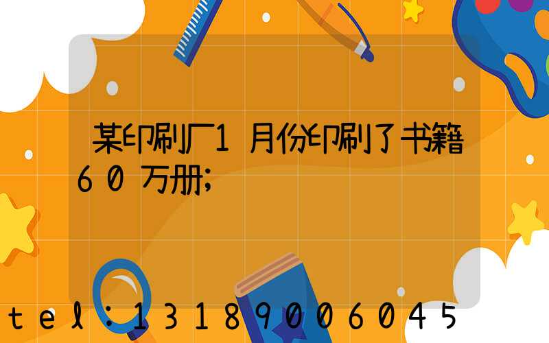 某印刷厂1月份印刷了书籍60万册