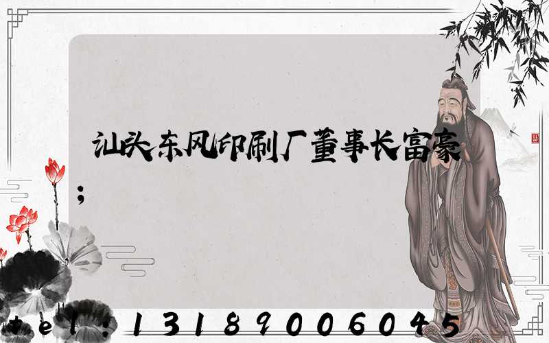 汕头东风印刷厂董事长富豪