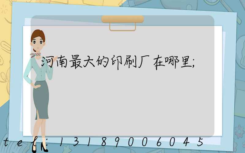 河南最大的印刷厂在哪里