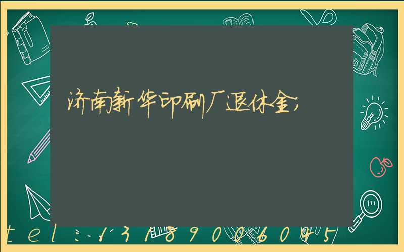 济南新华印刷厂退休金