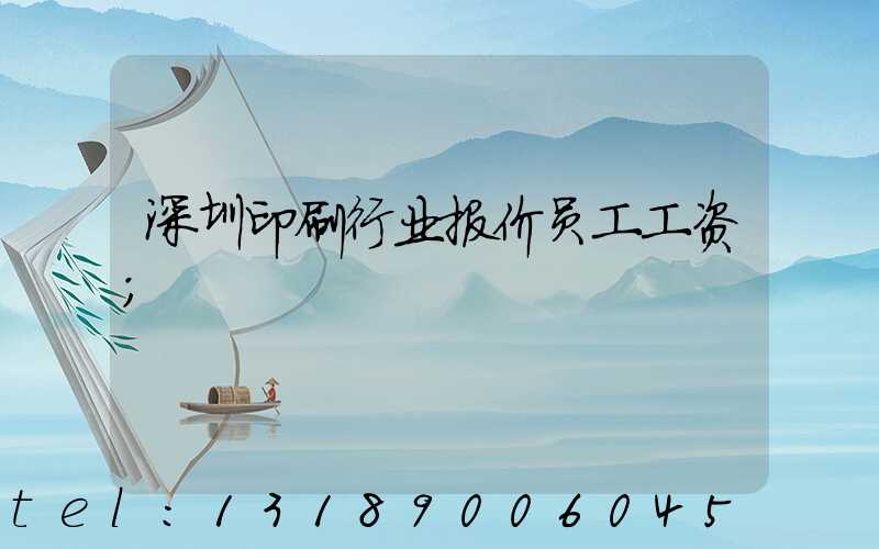 深圳印刷行业报价员工工资