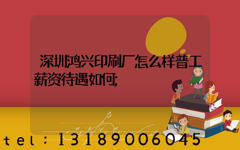 深圳鸿兴印刷厂怎么样普工薪资待遇如何