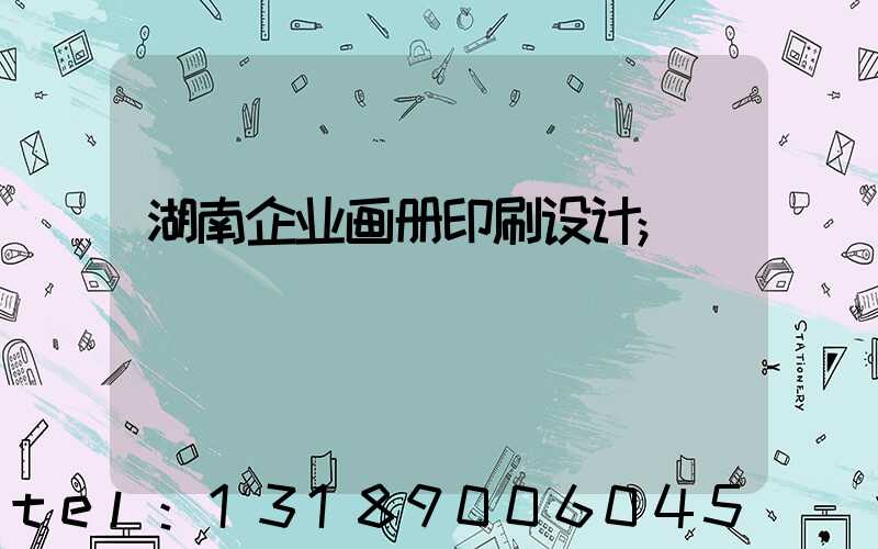 湖南企业画册印刷设计
