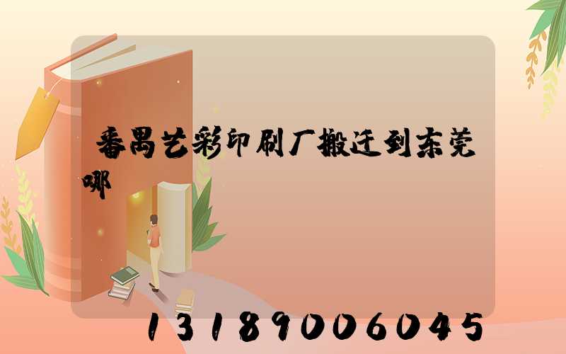 番禺艺彩印刷厂搬迁到东莞哪