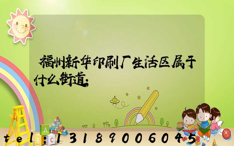 福州新华印刷厂生活区属于什么街道