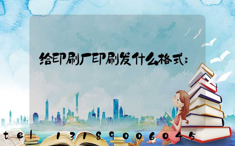 给印刷厂印刷发什么格式