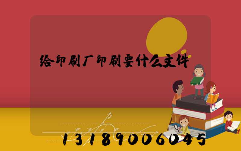 给印刷厂印刷要什么文件