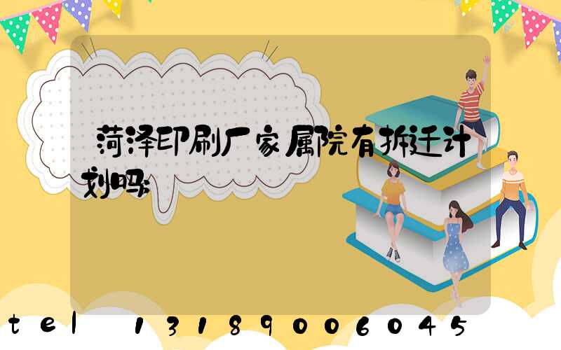 菏泽印刷厂家属院有拆迁计划吗