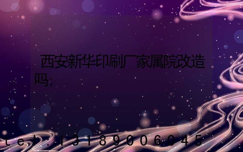 西安新华印刷厂家属院改造吗